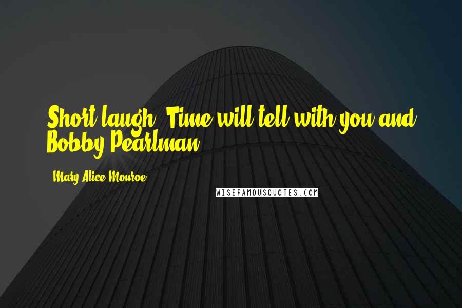 Mary Alice Monroe Quotes: Short laugh. Time will tell with you and Bobby Pearlman,