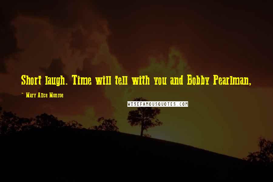 Mary Alice Monroe Quotes: Short laugh. Time will tell with you and Bobby Pearlman,