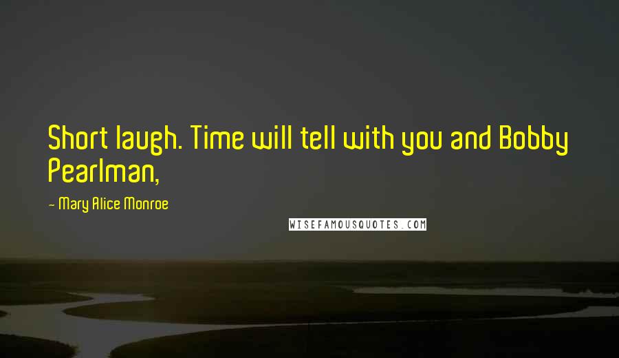 Mary Alice Monroe Quotes: Short laugh. Time will tell with you and Bobby Pearlman,