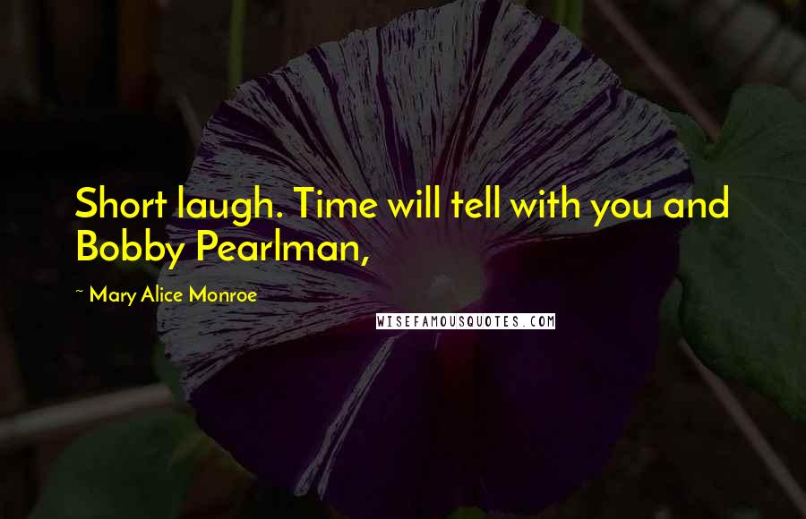 Mary Alice Monroe Quotes: Short laugh. Time will tell with you and Bobby Pearlman,