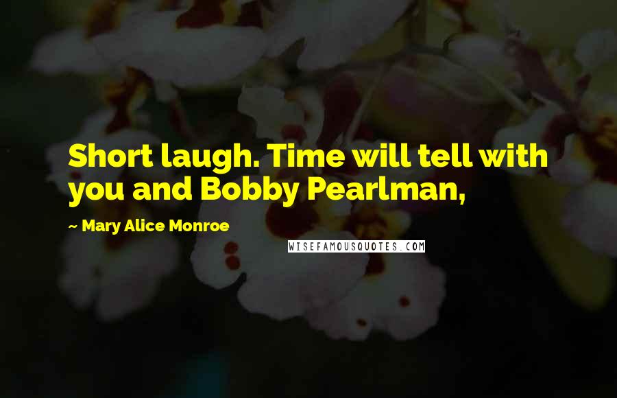 Mary Alice Monroe Quotes: Short laugh. Time will tell with you and Bobby Pearlman,