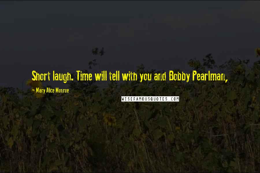 Mary Alice Monroe Quotes: Short laugh. Time will tell with you and Bobby Pearlman,