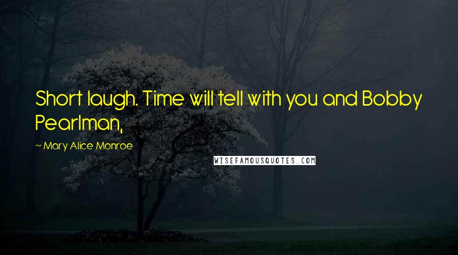 Mary Alice Monroe Quotes: Short laugh. Time will tell with you and Bobby Pearlman,