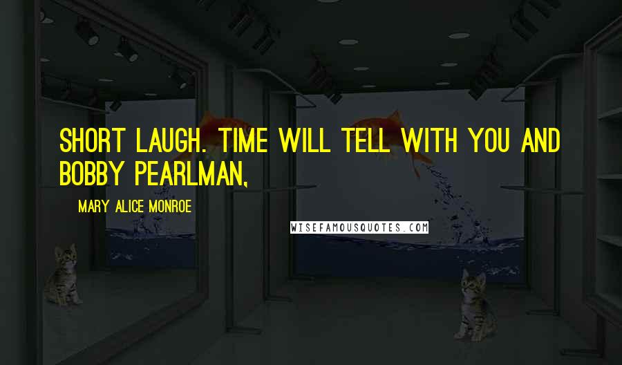 Mary Alice Monroe Quotes: Short laugh. Time will tell with you and Bobby Pearlman,