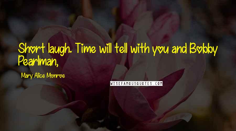 Mary Alice Monroe Quotes: Short laugh. Time will tell with you and Bobby Pearlman,