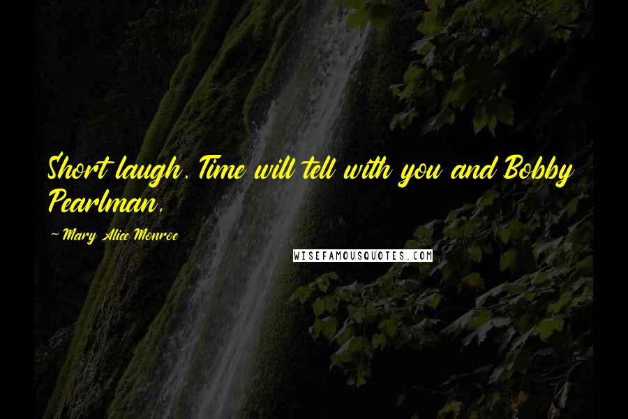 Mary Alice Monroe Quotes: Short laugh. Time will tell with you and Bobby Pearlman,