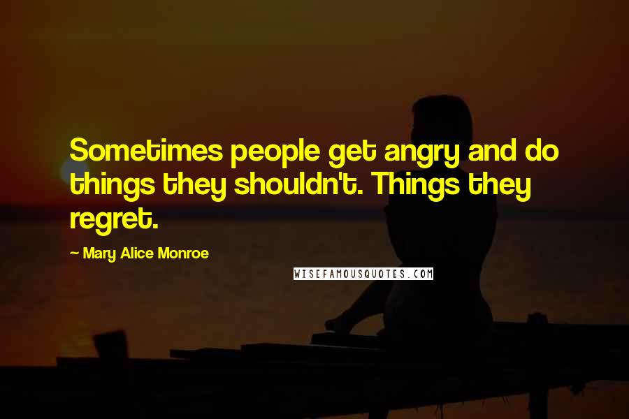 Mary Alice Monroe Quotes: Sometimes people get angry and do things they shouldn't. Things they regret.