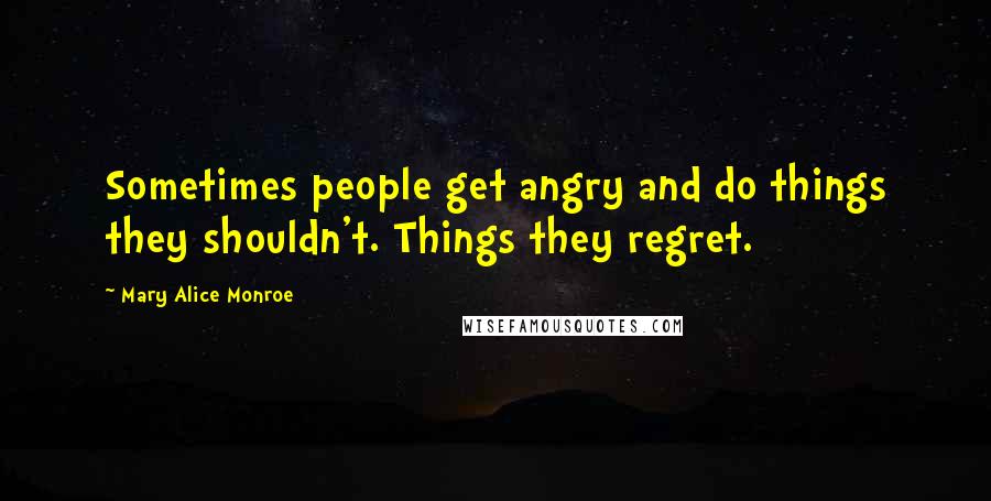 Mary Alice Monroe Quotes: Sometimes people get angry and do things they shouldn't. Things they regret.