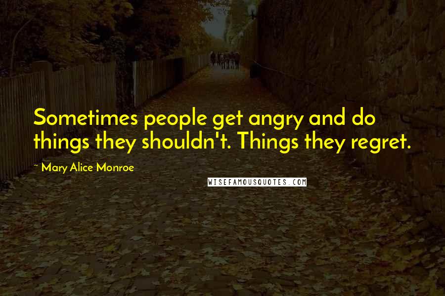 Mary Alice Monroe Quotes: Sometimes people get angry and do things they shouldn't. Things they regret.