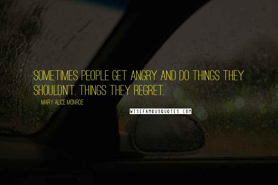 Mary Alice Monroe Quotes: Sometimes people get angry and do things they shouldn't. Things they regret.