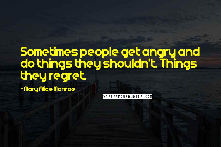 Mary Alice Monroe Quotes: Sometimes people get angry and do things they shouldn't. Things they regret.