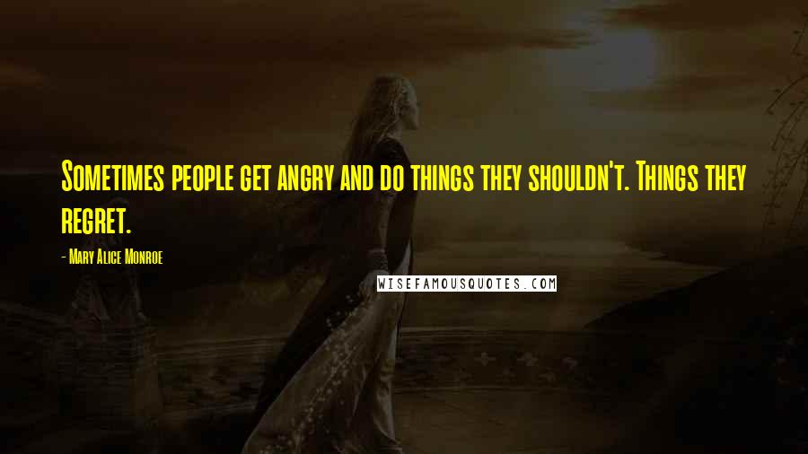 Mary Alice Monroe Quotes: Sometimes people get angry and do things they shouldn't. Things they regret.