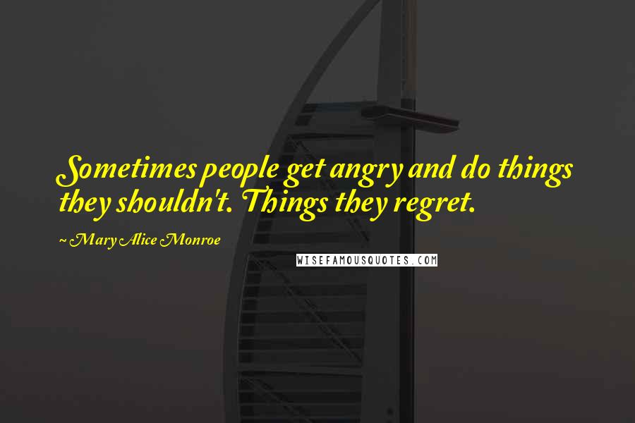 Mary Alice Monroe Quotes: Sometimes people get angry and do things they shouldn't. Things they regret.