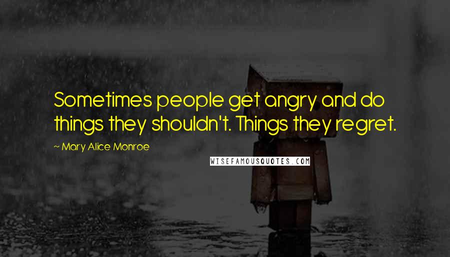 Mary Alice Monroe Quotes: Sometimes people get angry and do things they shouldn't. Things they regret.