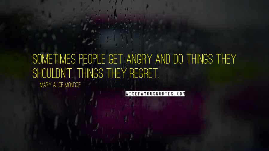 Mary Alice Monroe Quotes: Sometimes people get angry and do things they shouldn't. Things they regret.