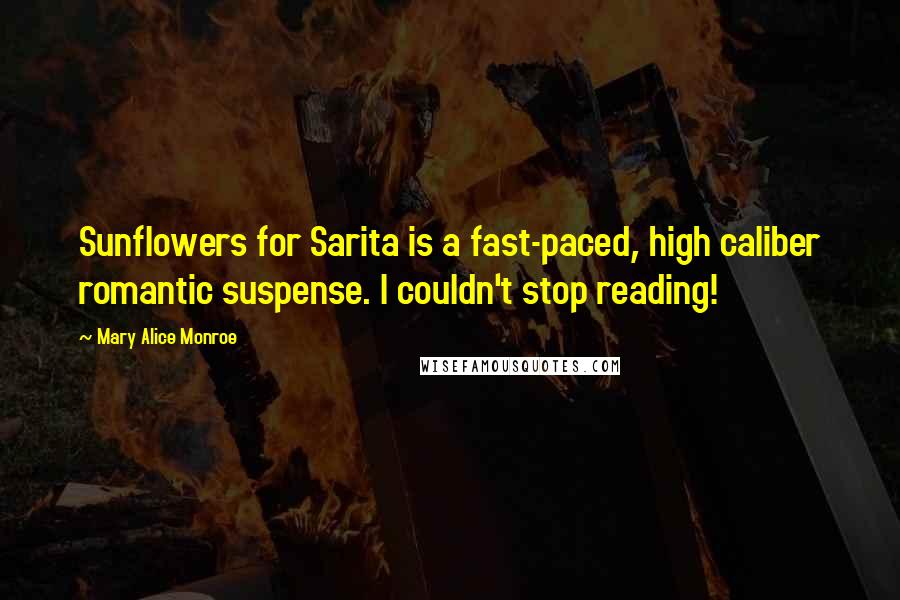 Mary Alice Monroe Quotes: Sunflowers for Sarita is a fast-paced, high caliber romantic suspense. I couldn't stop reading!