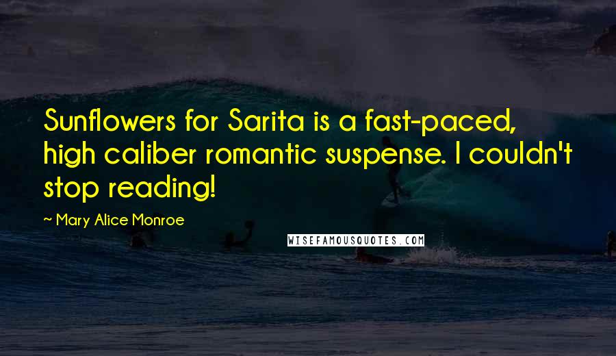 Mary Alice Monroe Quotes: Sunflowers for Sarita is a fast-paced, high caliber romantic suspense. I couldn't stop reading!