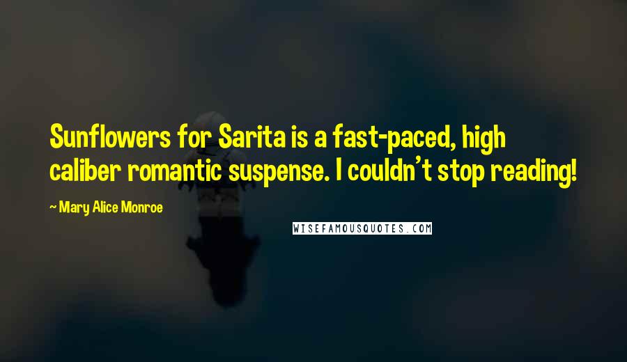 Mary Alice Monroe Quotes: Sunflowers for Sarita is a fast-paced, high caliber romantic suspense. I couldn't stop reading!