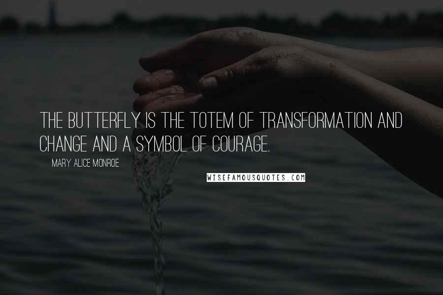 Mary Alice Monroe Quotes: The butterfly is the totem of transformation and change and a symbol of courage.