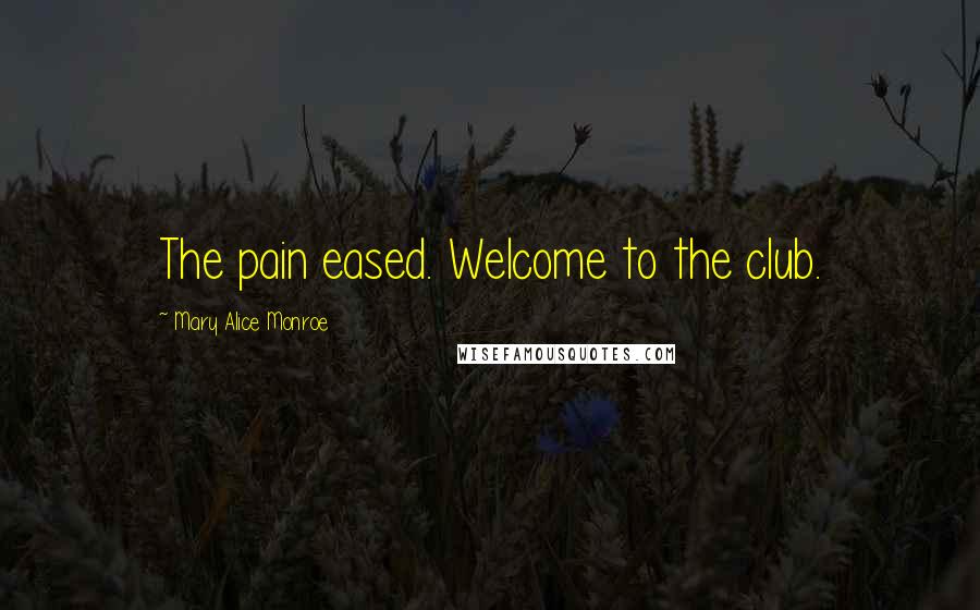 Mary Alice Monroe Quotes: The pain eased. Welcome to the club.