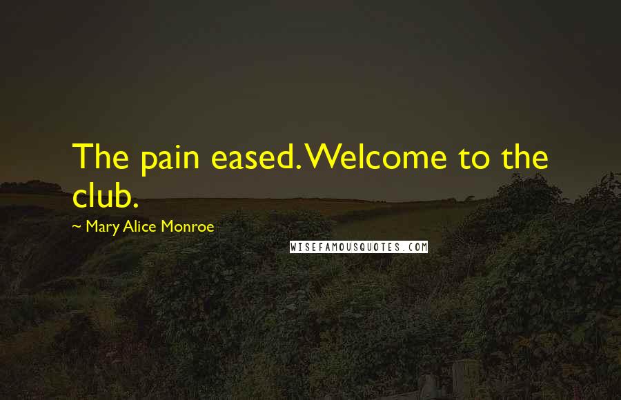 Mary Alice Monroe Quotes: The pain eased. Welcome to the club.