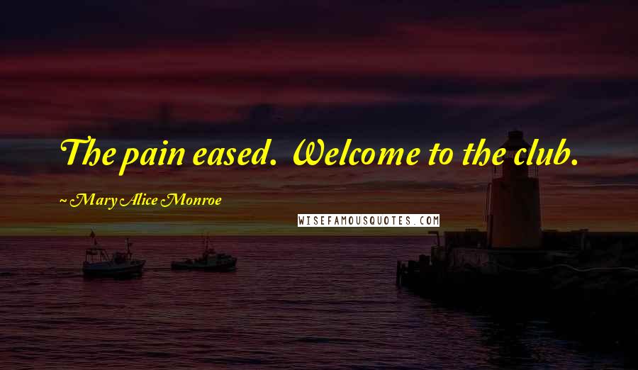 Mary Alice Monroe Quotes: The pain eased. Welcome to the club.