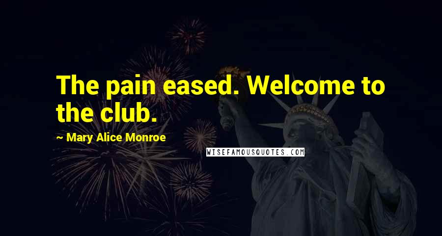 Mary Alice Monroe Quotes: The pain eased. Welcome to the club.