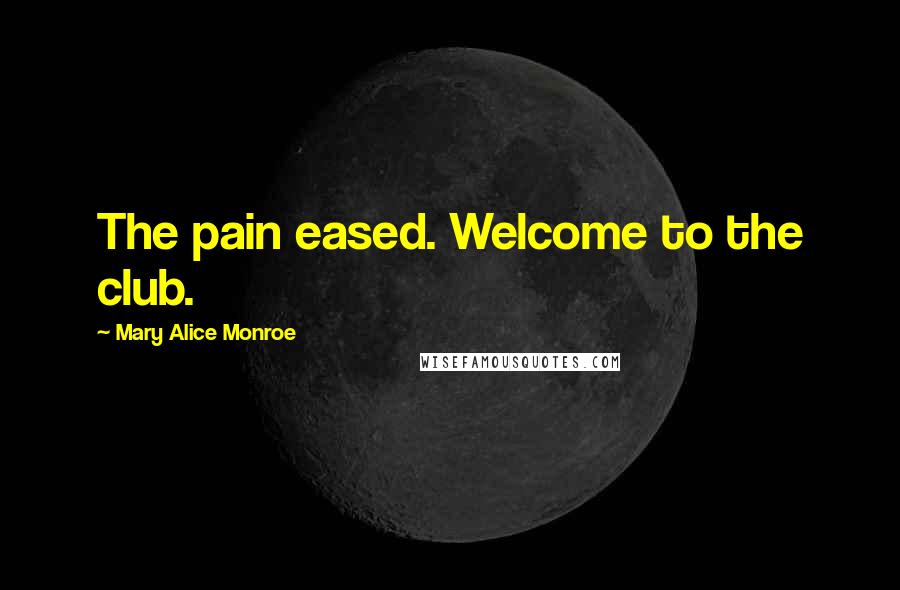 Mary Alice Monroe Quotes: The pain eased. Welcome to the club.