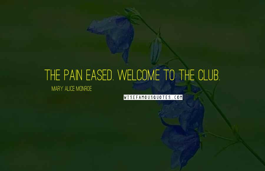 Mary Alice Monroe Quotes: The pain eased. Welcome to the club.