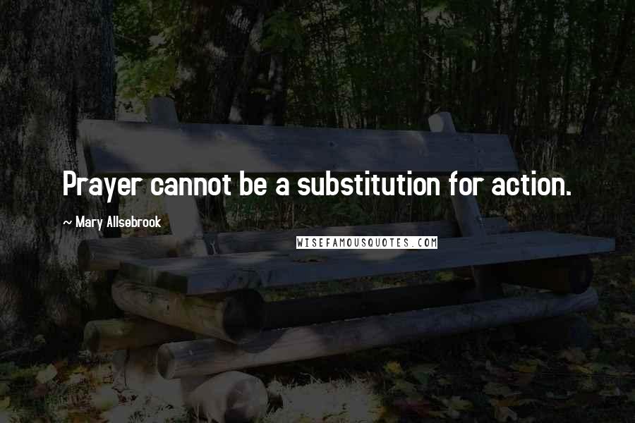 Mary Allsebrook Quotes: Prayer cannot be a substitution for action.