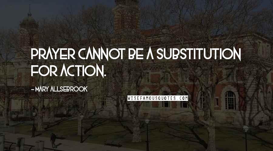 Mary Allsebrook Quotes: Prayer cannot be a substitution for action.