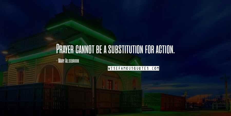 Mary Allsebrook Quotes: Prayer cannot be a substitution for action.