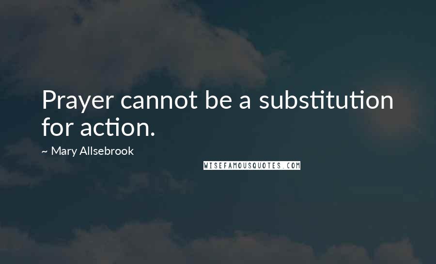 Mary Allsebrook Quotes: Prayer cannot be a substitution for action.