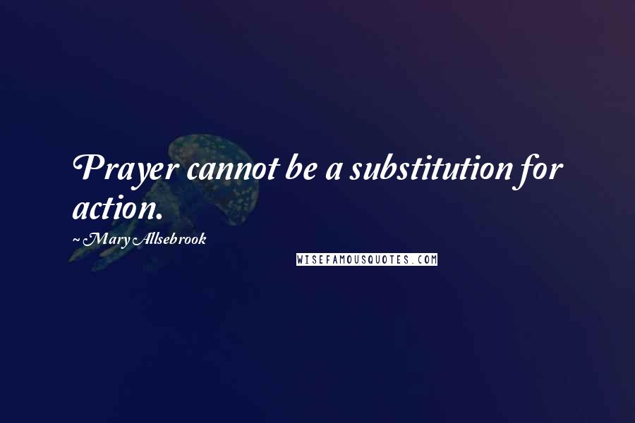 Mary Allsebrook Quotes: Prayer cannot be a substitution for action.