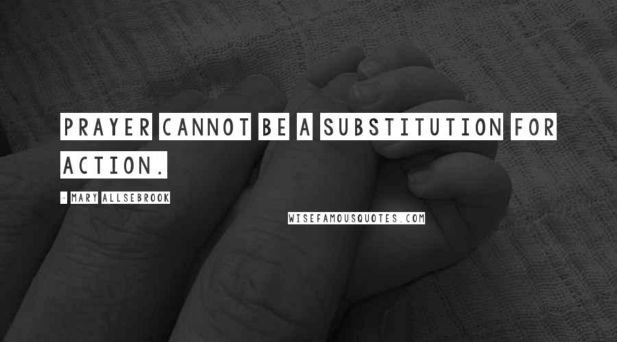 Mary Allsebrook Quotes: Prayer cannot be a substitution for action.