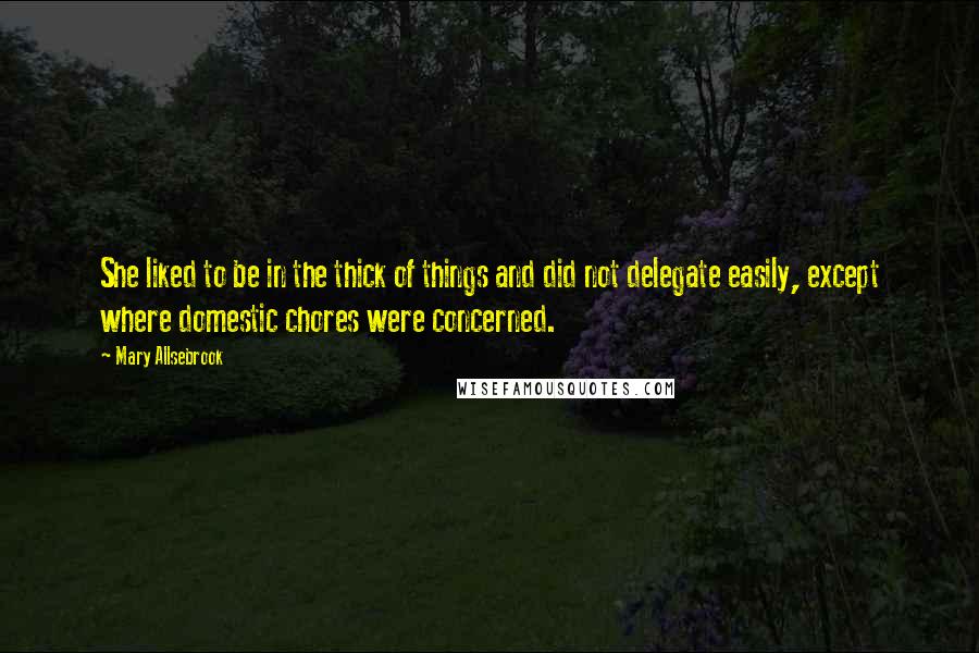 Mary Allsebrook Quotes: She liked to be in the thick of things and did not delegate easily, except where domestic chores were concerned.