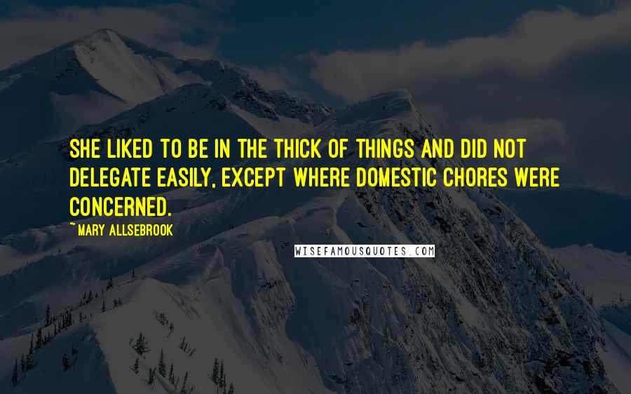 Mary Allsebrook Quotes: She liked to be in the thick of things and did not delegate easily, except where domestic chores were concerned.