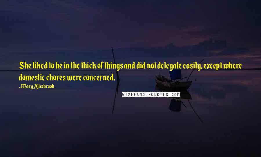 Mary Allsebrook Quotes: She liked to be in the thick of things and did not delegate easily, except where domestic chores were concerned.