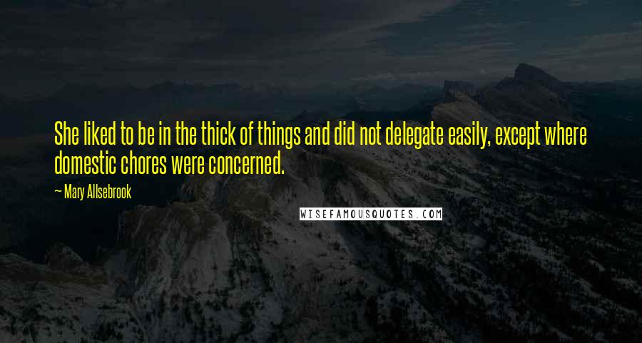 Mary Allsebrook Quotes: She liked to be in the thick of things and did not delegate easily, except where domestic chores were concerned.