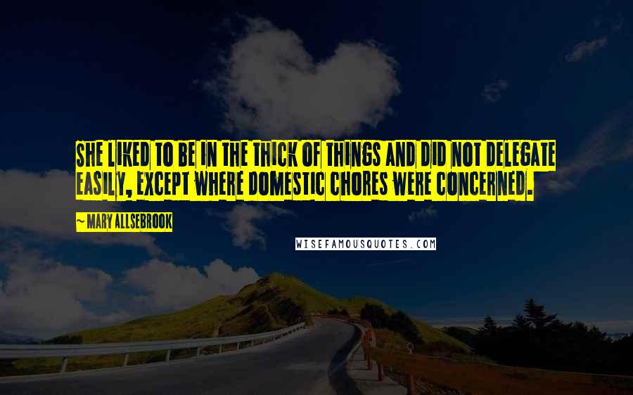 Mary Allsebrook Quotes: She liked to be in the thick of things and did not delegate easily, except where domestic chores were concerned.