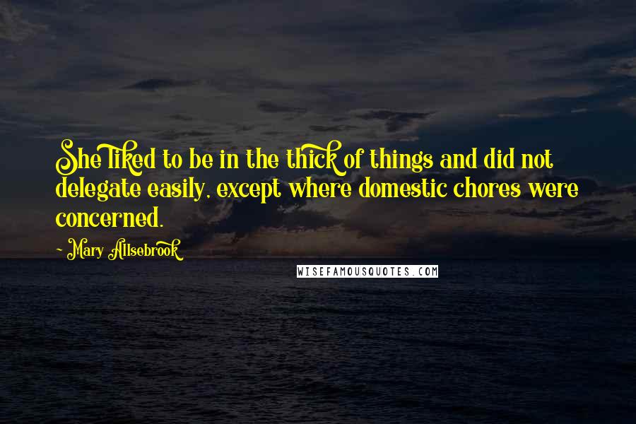 Mary Allsebrook Quotes: She liked to be in the thick of things and did not delegate easily, except where domestic chores were concerned.