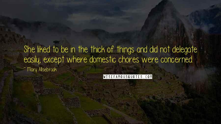 Mary Allsebrook Quotes: She liked to be in the thick of things and did not delegate easily, except where domestic chores were concerned.