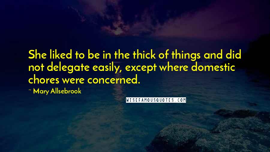 Mary Allsebrook Quotes: She liked to be in the thick of things and did not delegate easily, except where domestic chores were concerned.