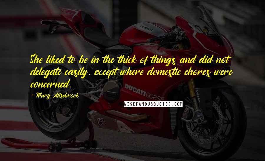 Mary Allsebrook Quotes: She liked to be in the thick of things and did not delegate easily, except where domestic chores were concerned.