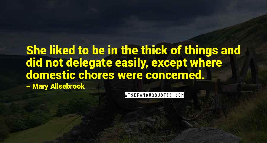 Mary Allsebrook Quotes: She liked to be in the thick of things and did not delegate easily, except where domestic chores were concerned.