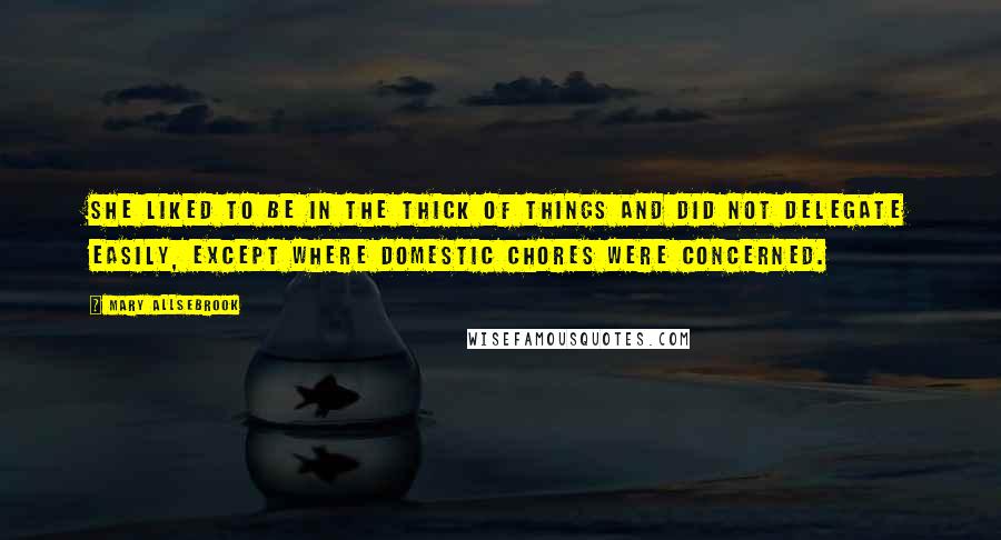 Mary Allsebrook Quotes: She liked to be in the thick of things and did not delegate easily, except where domestic chores were concerned.