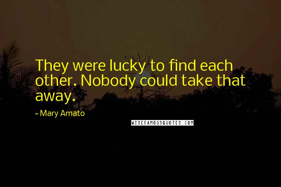 Mary Amato Quotes: They were lucky to find each other. Nobody could take that away.