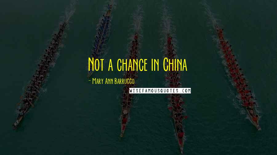 Mary Ann Barrucco Quotes: Not a chance in China