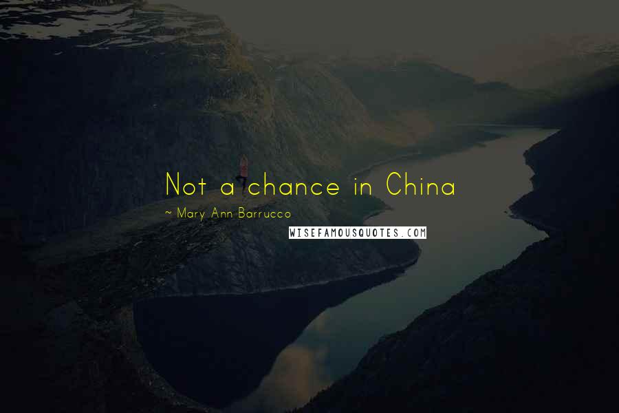 Mary Ann Barrucco Quotes: Not a chance in China