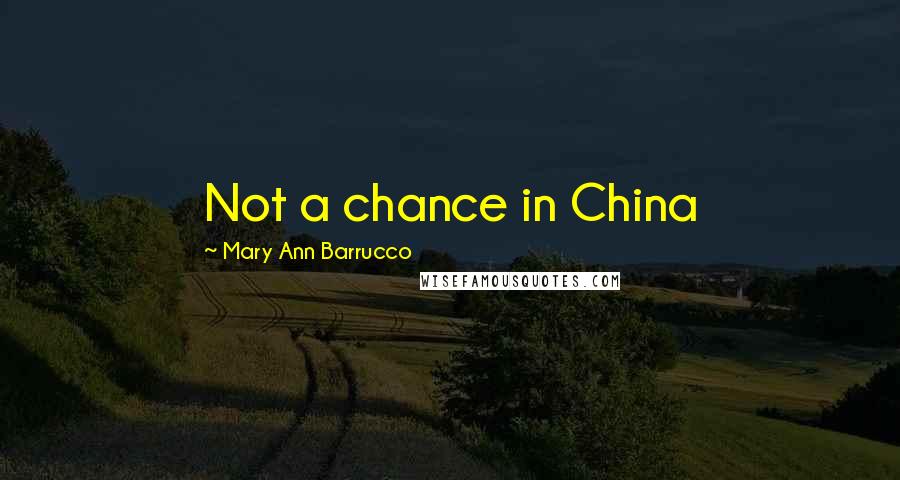 Mary Ann Barrucco Quotes: Not a chance in China